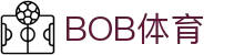 BOB体育官方网站 - 官方站点直达赛事频道